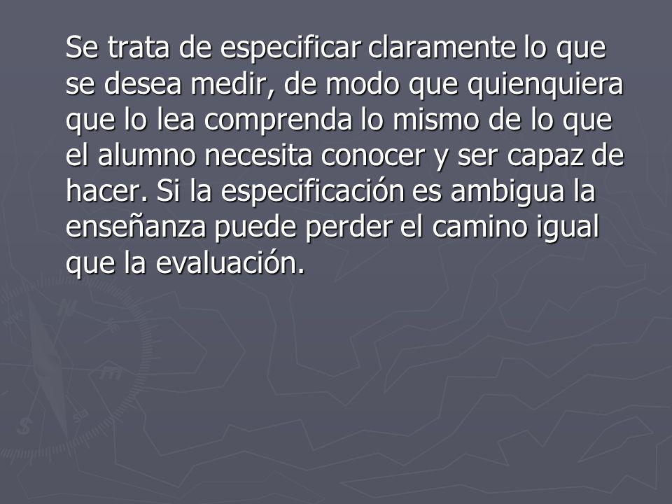 Se trata de especificar claramente lo que se desea medir, de modo que quienquiera que lo lea comprenda lo mismo de lo que el alumno necesita conocer y ser capaz de hacer.
