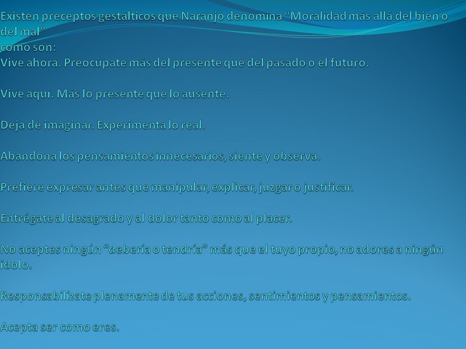 Existen preceptos gestálticos que Naranjo denomina Moralidad más allá del bien o del mal como son: Vive ahora.