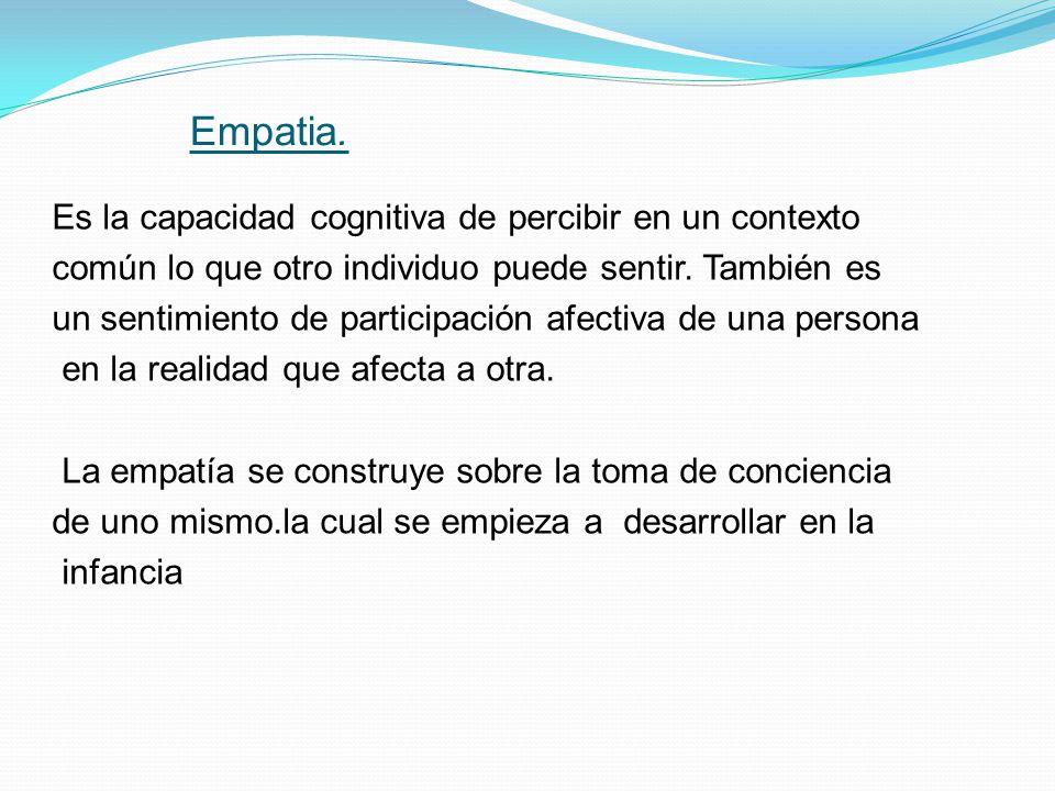 Empatia. Es la capacidad cognitiva de percibir en un contexto