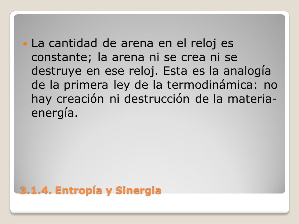 La cantidad de arena en el reloj es constante; la arena ni se crea ni se destruye en ese reloj. Esta es la analogía de la primera ley de la termodinámica: no hay creación ni destrucción de la materia- energía.
