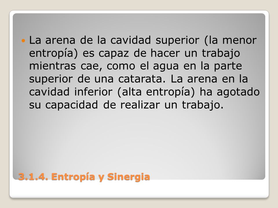 La arena de la cavidad superior (la menor entropía) es capaz de hacer un trabajo mientras cae, como el agua en la parte superior de una catarata. La arena en la cavidad inferior (alta entropía) ha agotado su capacidad de realizar un trabajo.