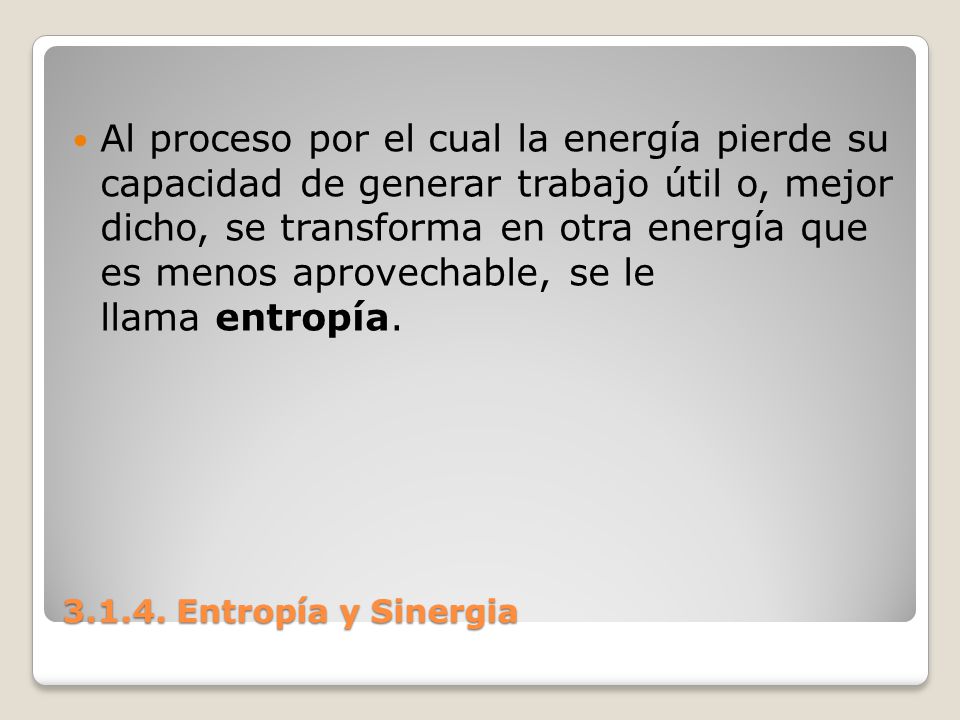 Al proceso por el cual la energía pierde su capacidad de generar trabajo útil o, mejor dicho, se transforma en otra energía que es menos aprovechable, se le llama entropía.