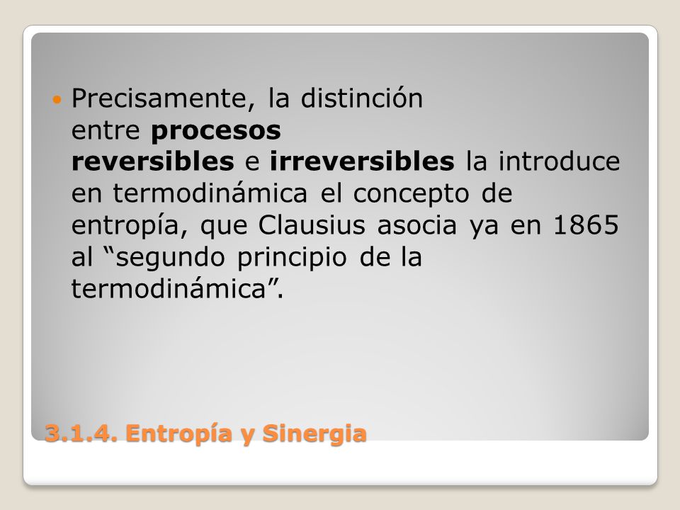 Precisamente, la distinción entre procesos reversibles e irreversibles la introduce en termodinámica el concepto de entropía, que Clausius asocia ya en 1865 al segundo principio de la termodinámica .