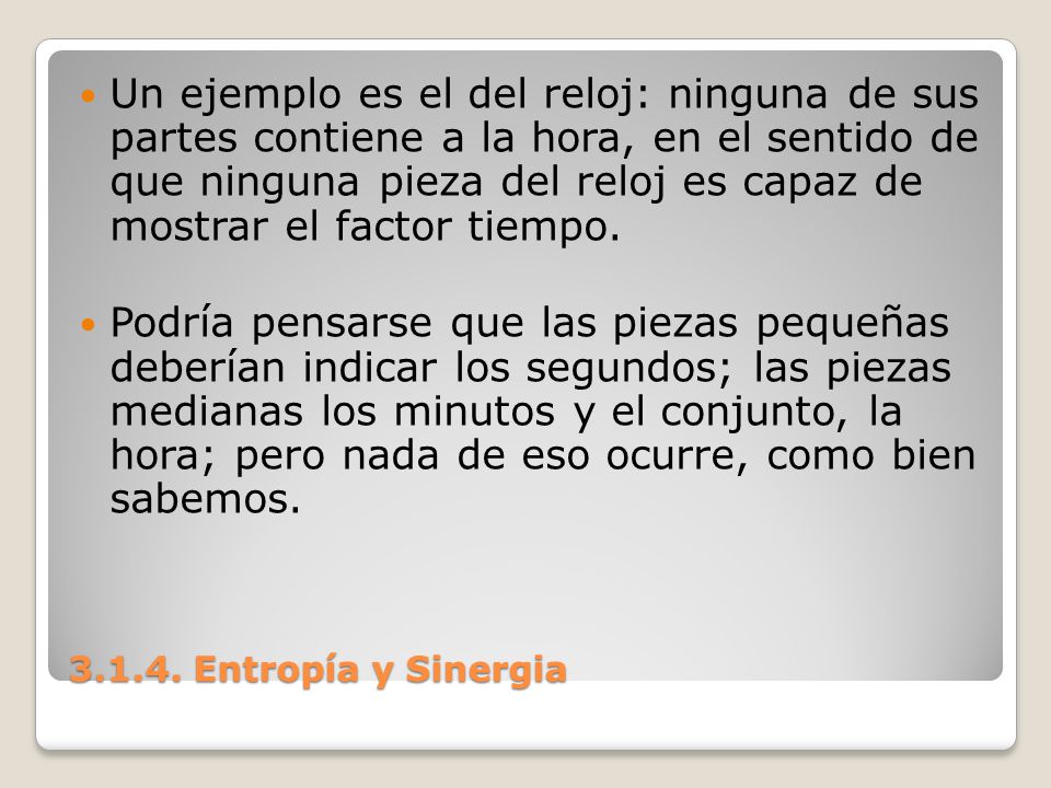 Un ejemplo es el del reloj: ninguna de sus partes contiene a la hora, en el sentido de que ninguna pieza del reloj es capaz de mostrar el factor tiempo.
