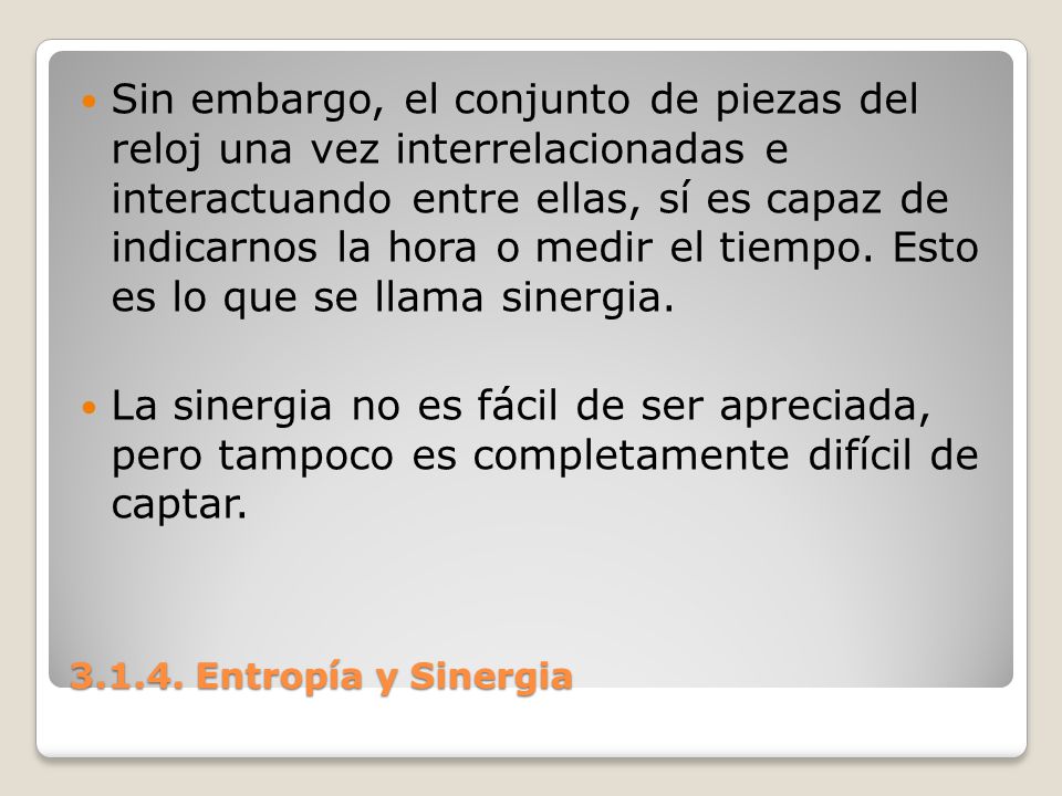 Sin embargo, el conjunto de piezas del reloj una vez interrelacionadas e interactuando entre ellas, sí es capaz de indicarnos la hora o medir el tiempo. Esto es lo que se llama sinergia.