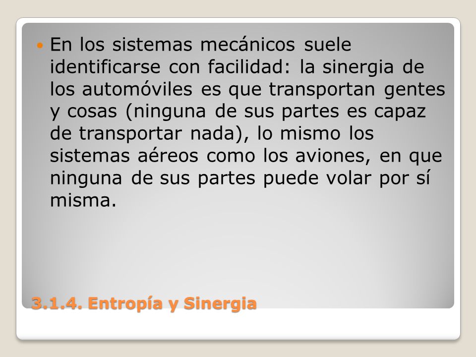 En los sistemas mecánicos suele identificarse con facilidad: la sinergia de los automóviles es que transportan gentes y cosas (ninguna de sus partes es capaz de transportar nada), lo mismo los sistemas aéreos como los aviones, en que ninguna de sus partes puede volar por sí misma.