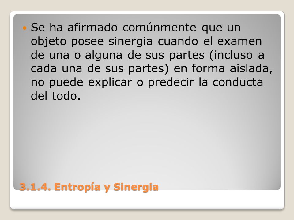 Se ha afirmado comúnmente que un objeto posee sinergia cuando el examen de una o alguna de sus partes (incluso a cada una de sus partes) en forma aislada, no puede explicar o predecir la conducta del todo.