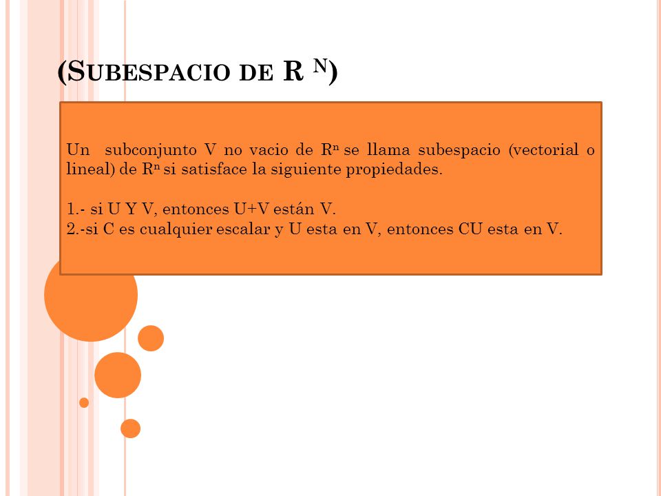 (Subespacio de R n) Un subconjunto V no vacio de Rn se llama subespacio (vectorial o lineal) de Rn si satisface la siguiente propiedades.