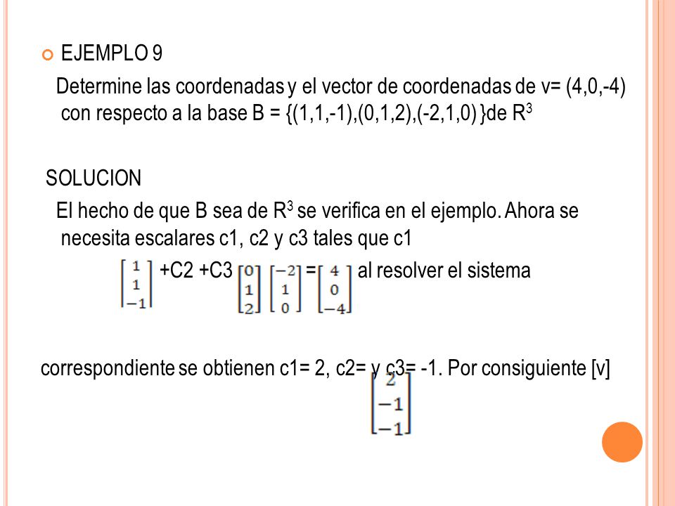 EJEMPLO 9 Determine las coordenadas y el vector de coordenadas de v= (4,0,-4) con respecto a la base B = {(1,1,-1),(0,1,2),(-2,1,0) }de R3.