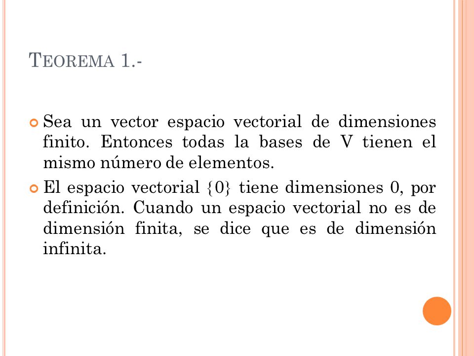 Teorema 1.- Sea un vector espacio vectorial de dimensiones finito. Entonces todas la bases de V tienen el mismo número de elementos.