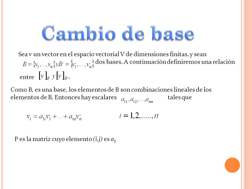 Cambio de base Sea v un vector en el espacio vectorial V de dimensiones finitas, y sean. dos bases. A continuación definiremos una relación.