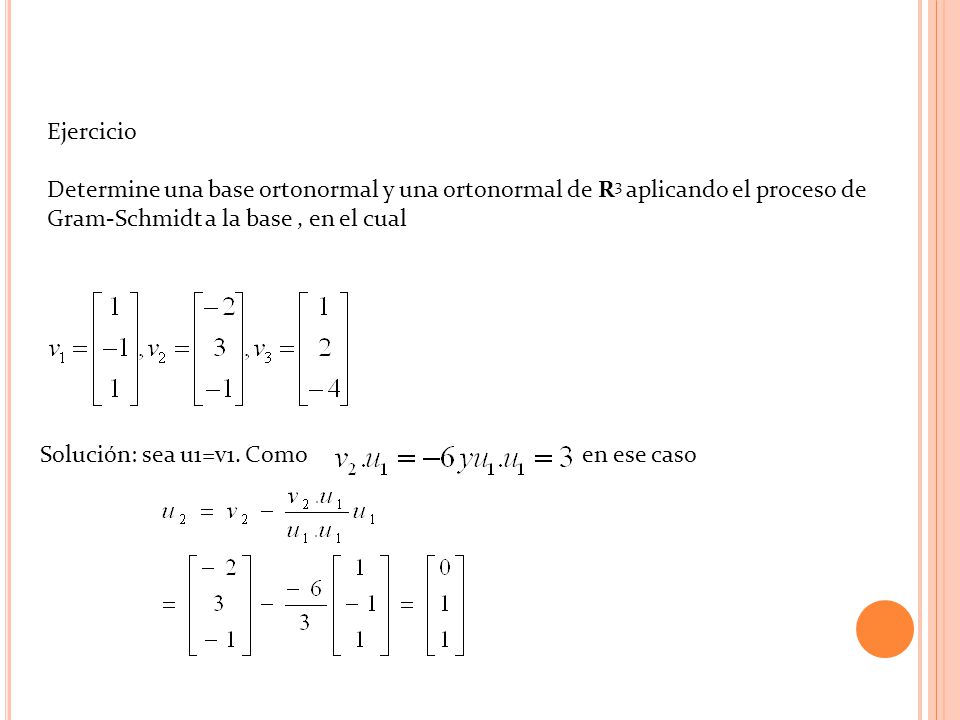 Ejercicio Determine una base ortonormal y una ortonormal de R3 aplicando el proceso de Gram-Schmidt a la base , en el cual.