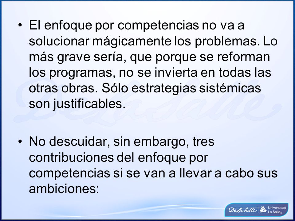 El enfoque por competencias no va a solucionar mágicamente los problemas. Lo más grave sería, que porque se reforman los programas, no se invierta en todas las otras obras. Sólo estrategias sistémicas son justificables.