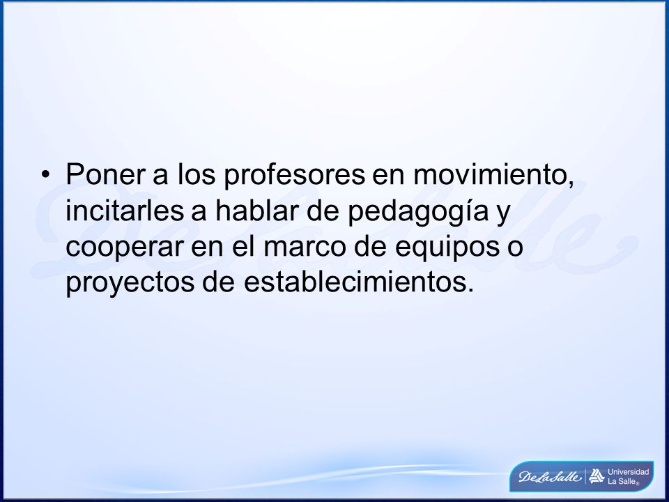 Poner a los profesores en movimiento, incitarles a hablar de pedagogía y cooperar en el marco de equipos o proyectos de establecimientos.