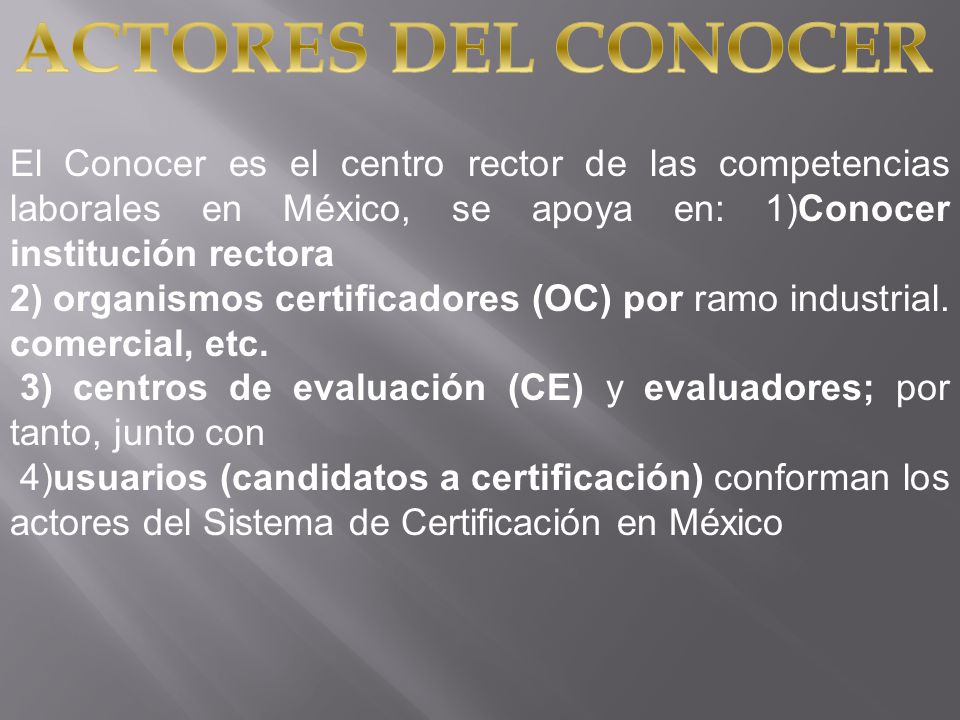 ACTORES DEL CONOCER El Conocer es el centro rector de las competencias laborales en México, se apoya en: 1)Conocer institución rectora.