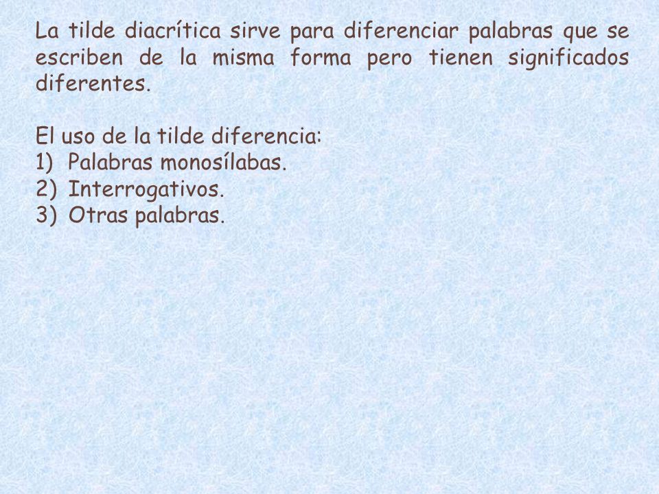 La tilde diacrítica sirve para diferenciar palabras que se escriben de la misma forma pero tienen significados diferentes.