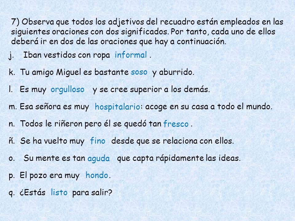7) Observa que todos los adjetivos del recuadro están empleados en las siguientes oraciones con dos significados. Por tanto, cada uno de ellos deberá ir en dos de las oraciones que hay a continuación.
