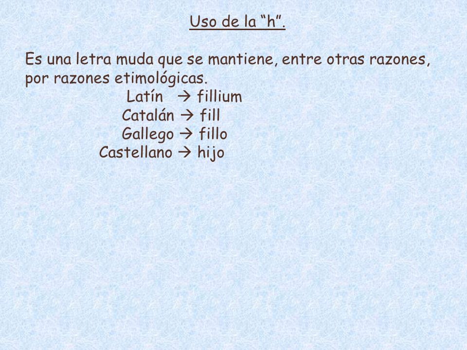 Uso de la h . Es una letra muda que se mantiene, entre otras razones, por razones etimológicas.