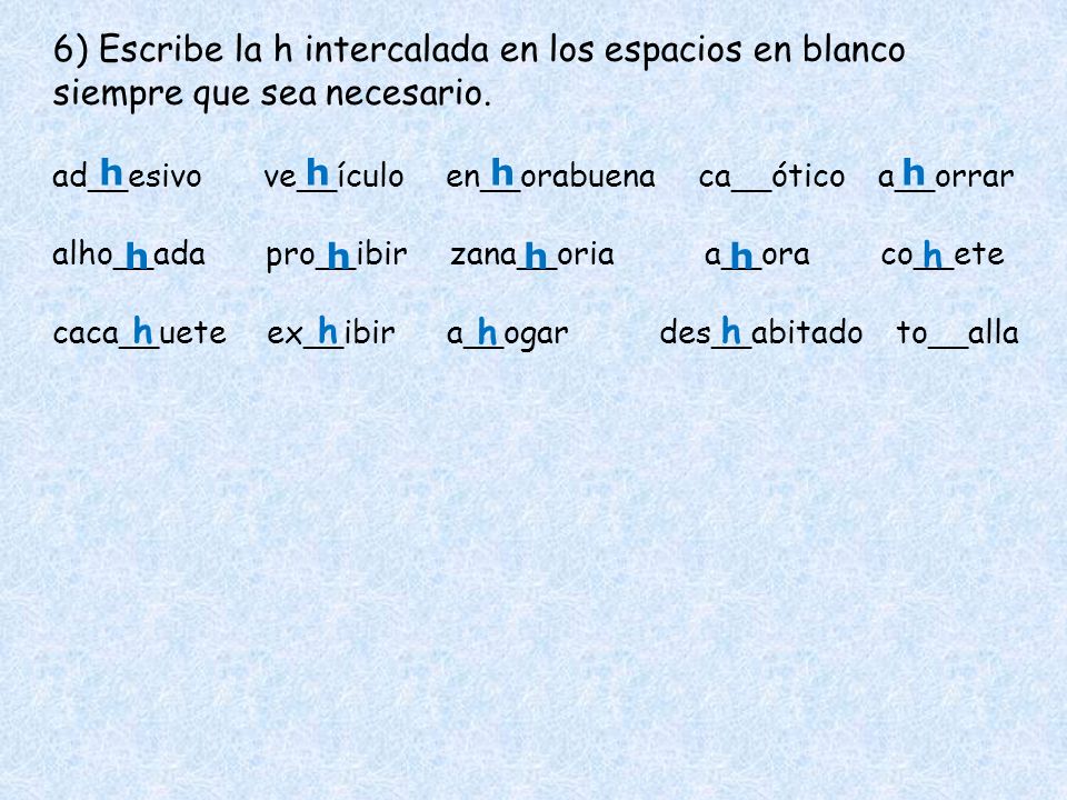 6) Escribe la h intercalada en los espacios en blanco siempre que sea necesario.