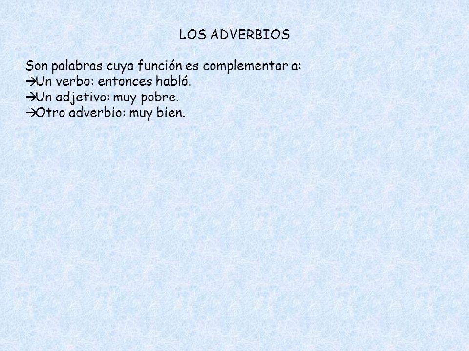 LOS ADVERBIOS Son palabras cuya función es complementar a: Un verbo: entonces habló. Un adjetivo: muy pobre.