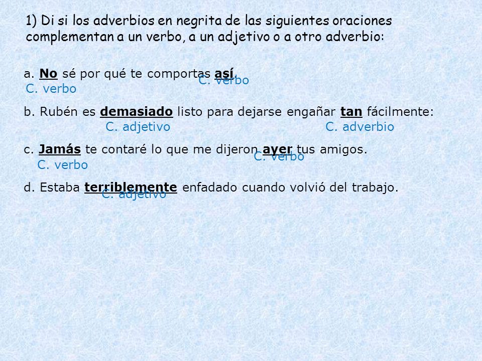 1) Di si los adverbios en negrita de las siguientes oraciones complementan a un verbo, a un adjetivo o a otro adverbio: