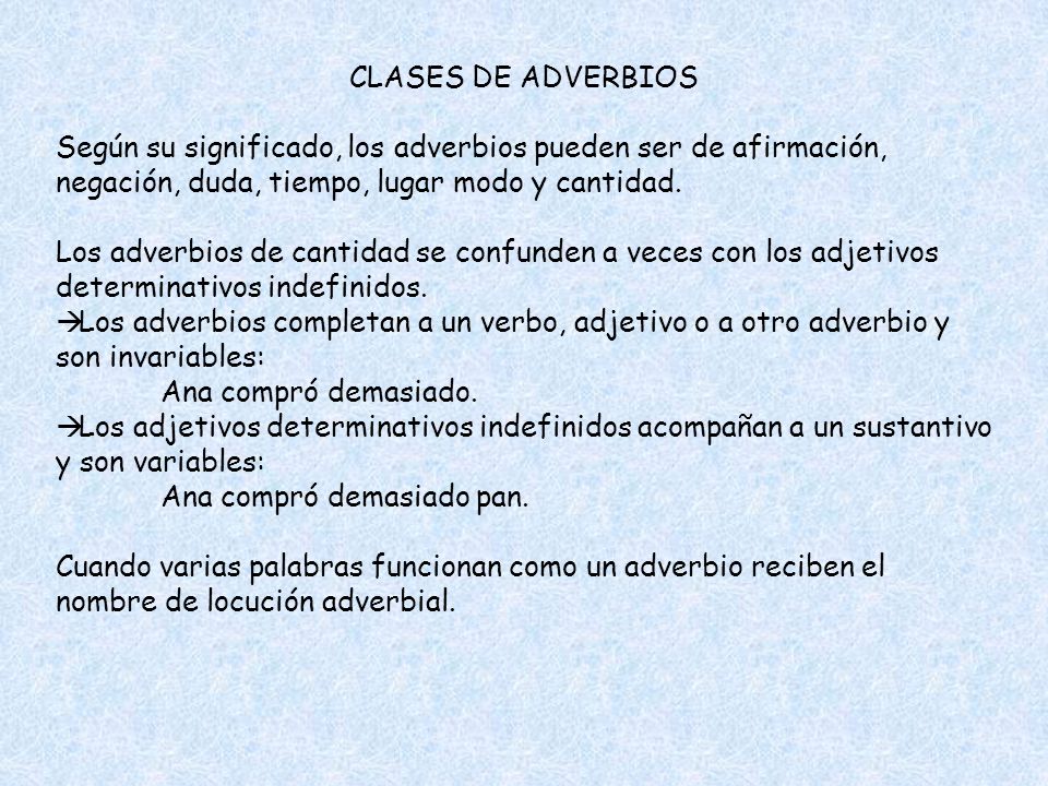 CLASES DE ADVERBIOS Según su significado, los adverbios pueden ser de afirmación, negación, duda, tiempo, lugar modo y cantidad.