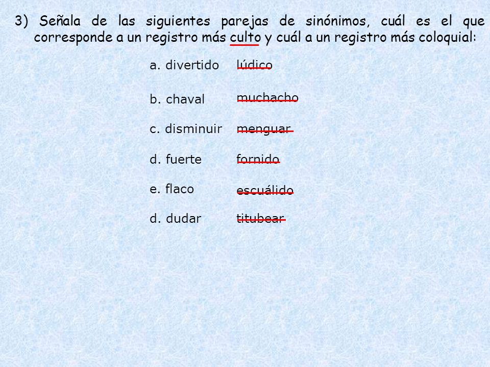 3) Señala de las siguientes parejas de sinónimos, cuál es el que corresponde a un registro más culto y cuál a un registro más coloquial: