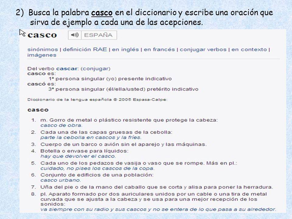 2) Busca la palabra casco en el diccionario y escribe una oración que sirva de ejemplo a cada una de las acepciones.