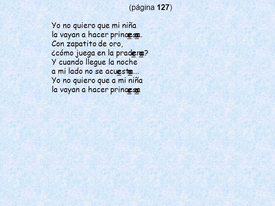 (página 127) Yo no quiero que mi niña. la vayan a hacer princesa. Con zapatito de oro, ¿cómo juega en la pradera