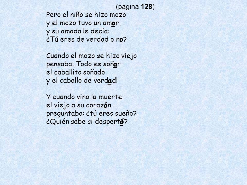 (página 128) Pero el niño se hizo mozo. y el mozo tuvo un amor, y su amada le decía: ¿Tú eres de verdad o no