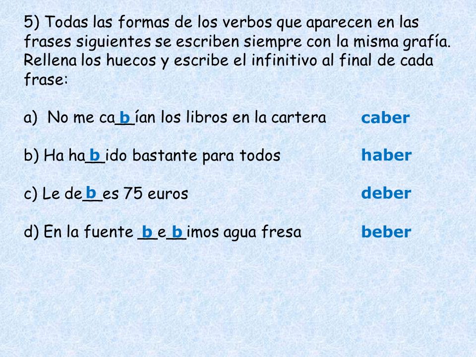 5) Todas las formas de los verbos que aparecen en las frases siguientes se escriben siempre con la misma grafía. Rellena los huecos y escribe el infinitivo al final de cada frase: