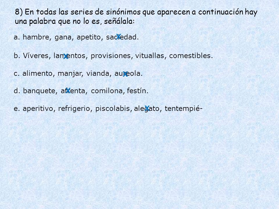 8) En todas las series de sinónimos que aparecen a continuación hay una palabra que no lo es, señálala: