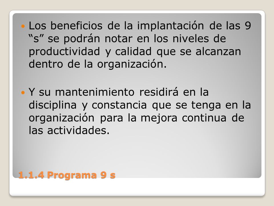 Los beneficios de la implantación de las 9 s se podrán notar en los niveles de productividad y calidad que se alcanzan dentro de la organización.