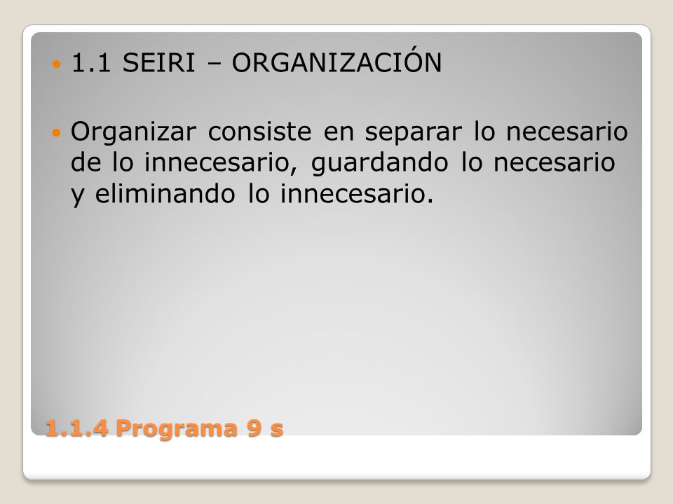 1.1 SEIRI – ORGANIZACIÓN Organizar consiste en separar lo necesario de lo innecesario, guardando lo necesario y eliminando lo innecesario.