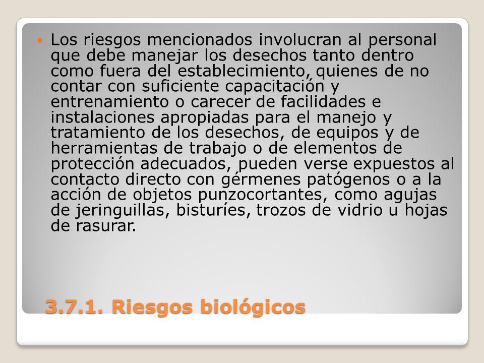 Los riesgos mencionados involucran al personal que debe manejar los desechos tanto dentro como fuera del establecimiento, quienes de no contar con suficiente capacitación y entrenamiento o carecer de facilidades e instalaciones apropiadas para el manejo y tratamiento de los desechos, de equipos y de herramientas de trabajo o de elementos de protección adecuados, pueden verse expuestos al contacto directo con gérmenes patógenos o a la acción de objetos punzocortantes, como agujas de jeringuillas, bisturíes, trozos de vidrio u hojas de rasurar.
