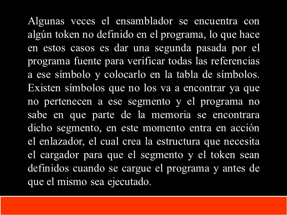 Algunas veces el ensamblador se encuentra con algún token no definido en el programa, lo que hace en estos casos es dar una segunda pasada por el programa fuente para verificar todas las referencias a ese símbolo y colocarlo en la tabla de símbolos.