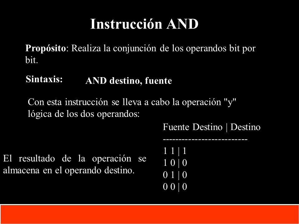 Instrucción AND Propósito: Realiza la conjunción de los operandos bit por bit. Sintaxis: AND destino, fuente.