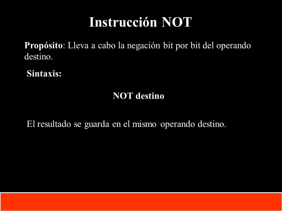 Instrucción NOT Propósito: Lleva a cabo la negación bit por bit del operando destino. Sintaxis: NOT destino.