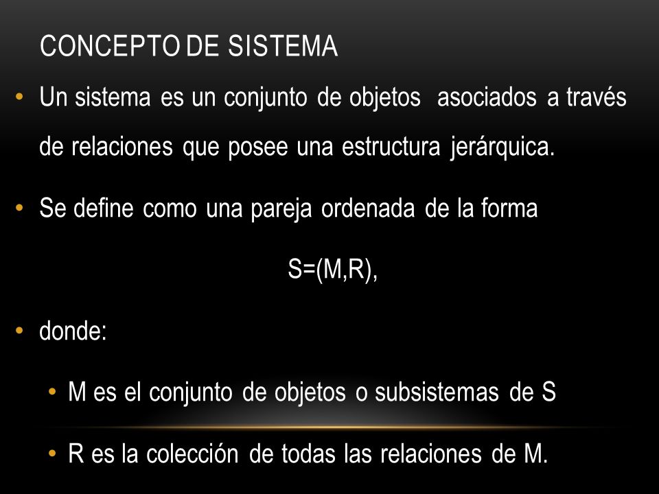 Concepto de Sistema Un sistema es un conjunto de objetos asociados a través de relaciones que posee una estructura jerárquica.