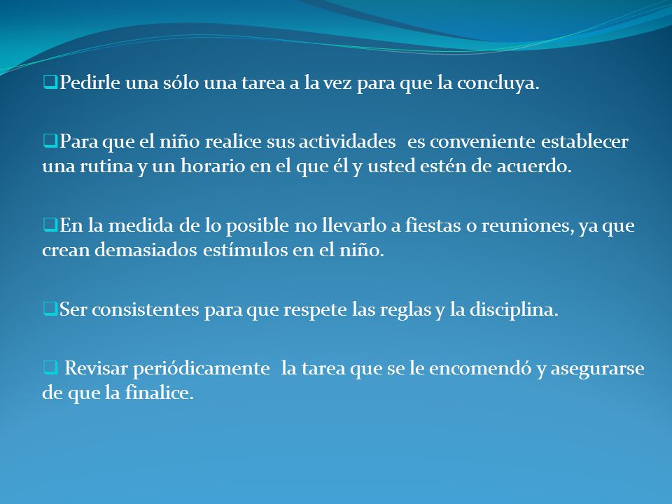 Pedirle una sólo una tarea a la vez para que la concluya.