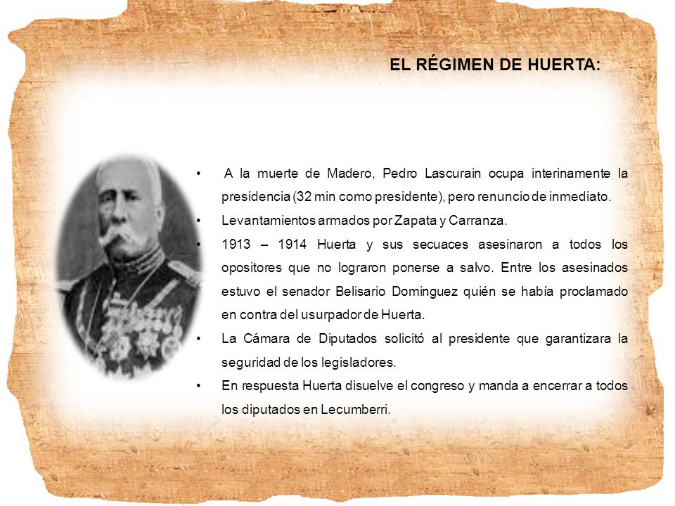 EL RÉGIMEN DE HUERTA: A la muerte de Madero, Pedro Lascurain ocupa interinamente la presidencia (32 min como presidente), pero renuncio de inmediato.