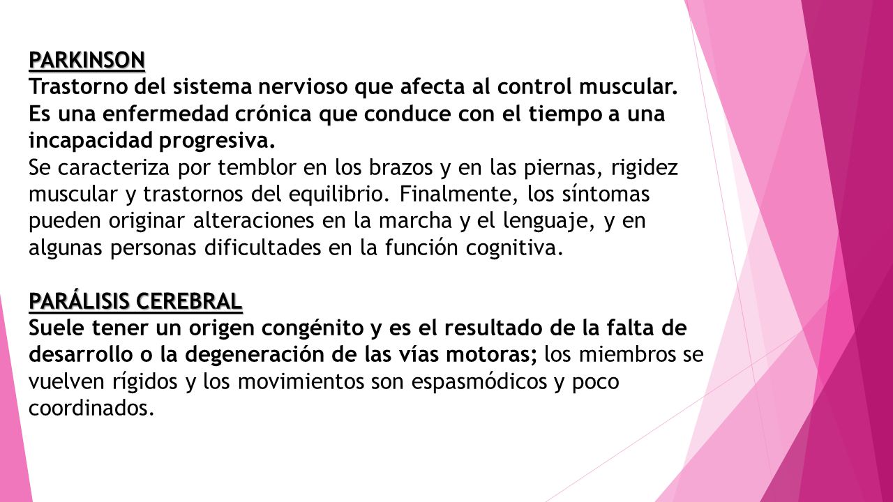 PARKINSON Trastorno del sistema nervioso que afecta al control muscular.