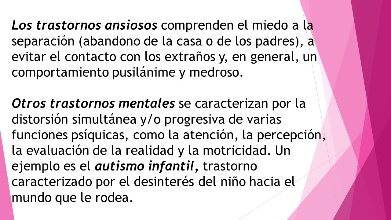 Los trastornos ansiosos comprenden el miedo a la separación (abandono de la casa o de los padres), a evitar el contacto con los extraños y, en general, un comportamiento pusilánime y medroso.