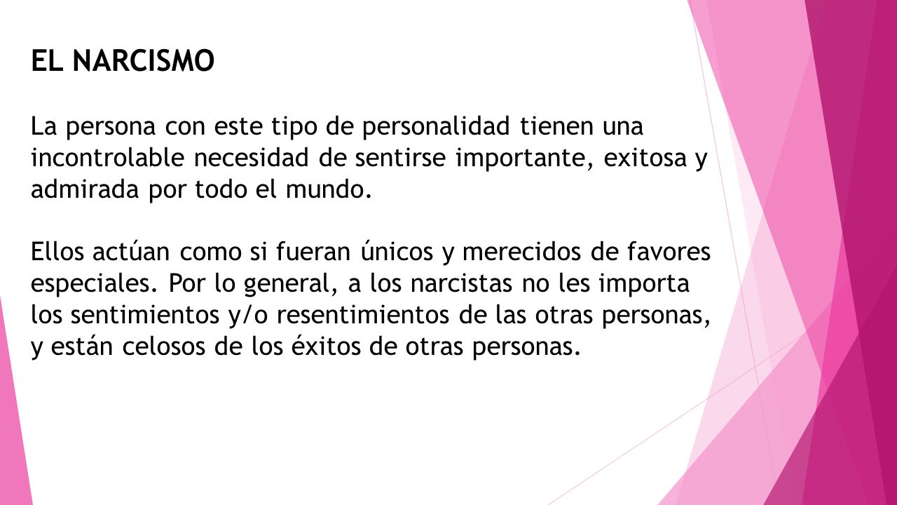 EL NARCISMO La persona con este tipo de personalidad tienen una incontrolable necesidad de sentirse importante, exitosa y admirada por todo el mundo.