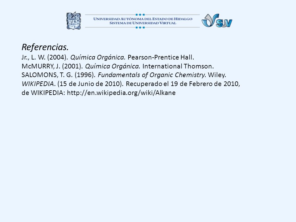 Referencias. Jr., L. W. (2004). Química Orgánica. Pearson-Prentice Hall. McMURRY, J. (2001). Química Orgánica. International Thomson.