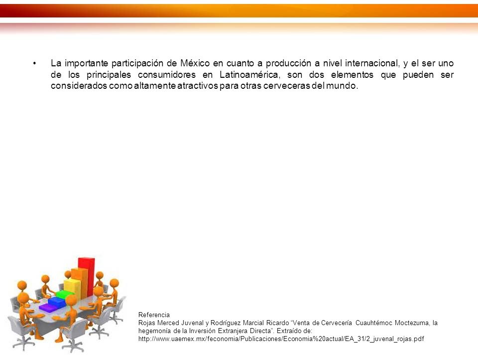 La importante participación de México en cuanto a producción a nivel internacional, y el ser uno de los principales consumidores en Latinoamérica, son dos elementos que pueden ser considerados como altamente atractivos para otras cerveceras del mundo.