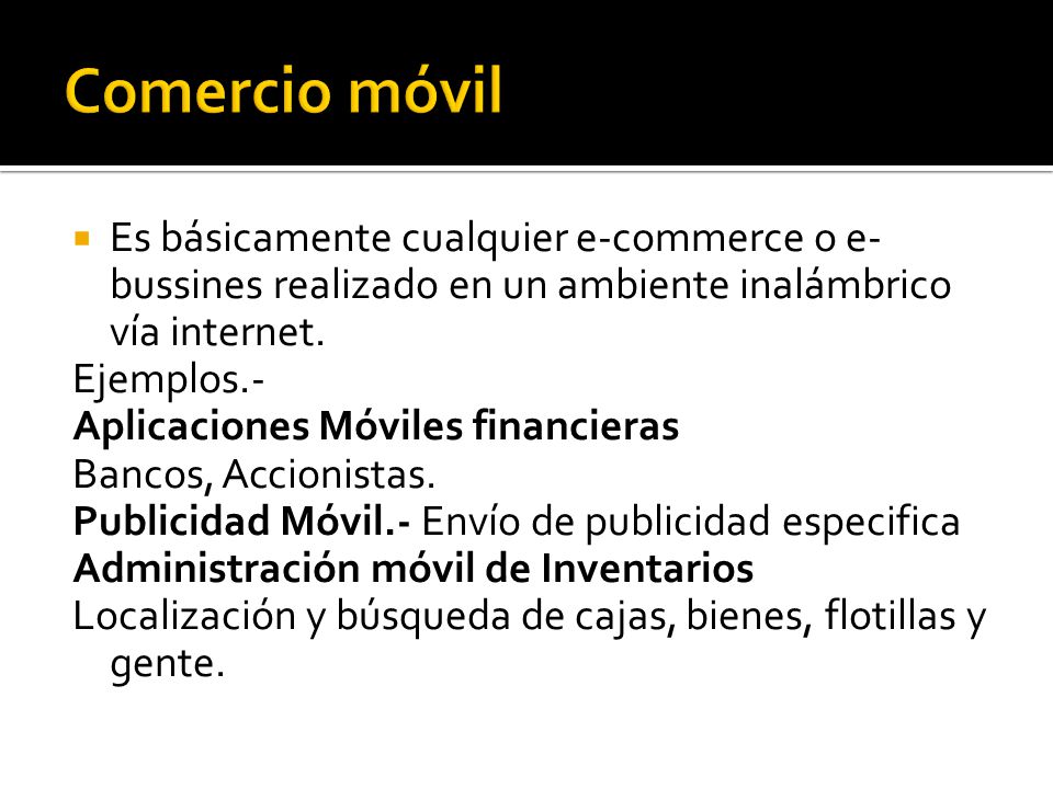 Comercio móvil Es básicamente cualquier e-commerce o e-bussines realizado en un ambiente inalámbrico vía internet.