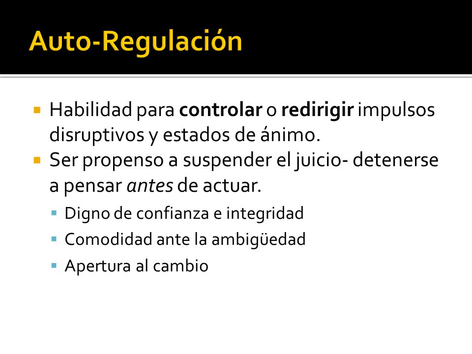 Auto-Regulación Habilidad para controlar o redirigir impulsos disruptivos y estados de ánimo.