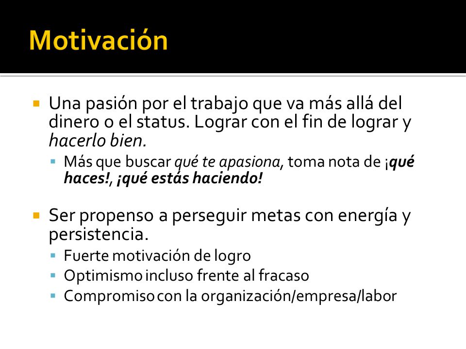 Motivación Una pasión por el trabajo que va más allá del dinero o el status. Lograr con el fin de lograr y hacerlo bien.