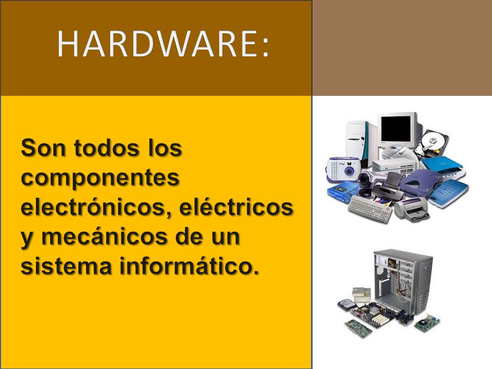 HARDWARE: Son todos los componentes electrónicos, eléctricos y mecánicos de un sistema informático.